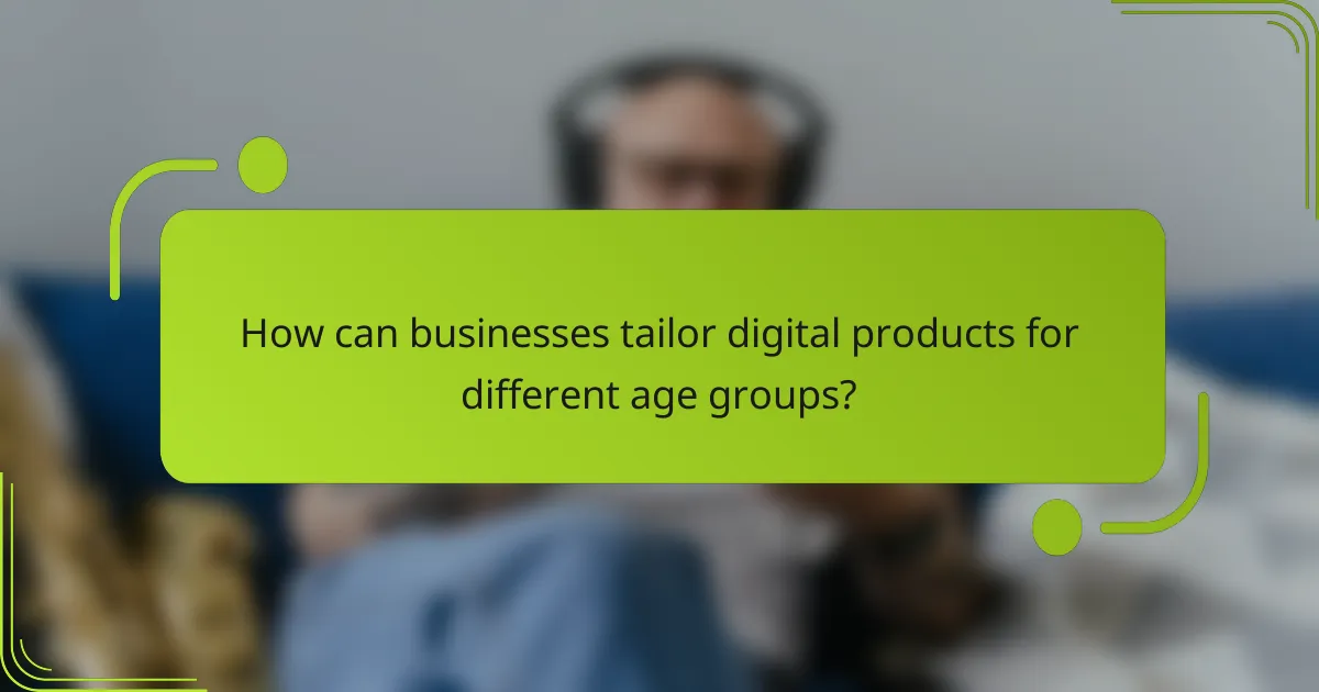 How can businesses tailor digital products for different age groups?