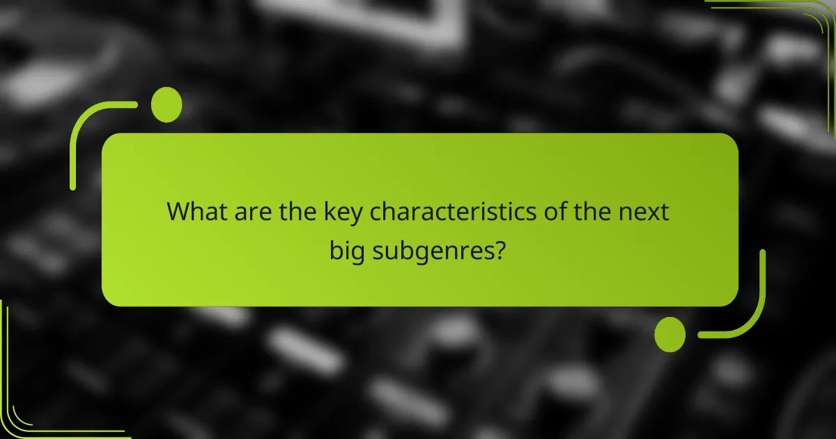What are the key characteristics of the next big subgenres?