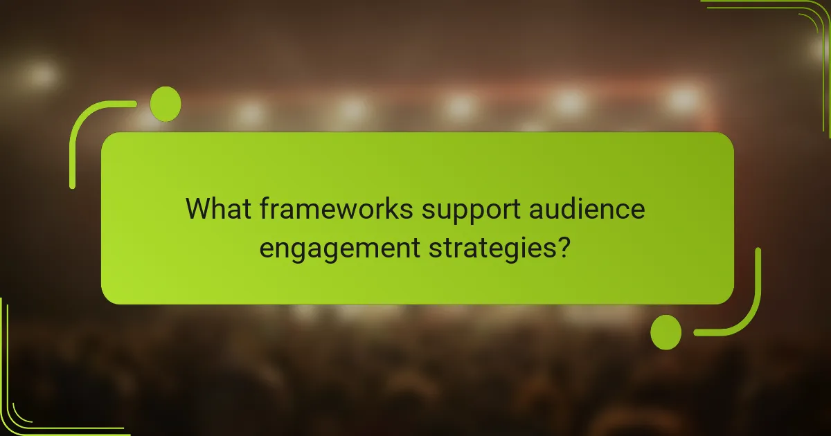 What frameworks support audience engagement strategies?